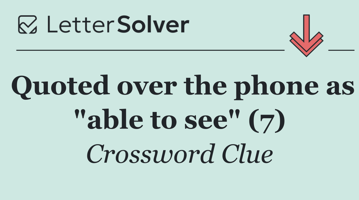 Quoted over the phone as "able to see" (7)