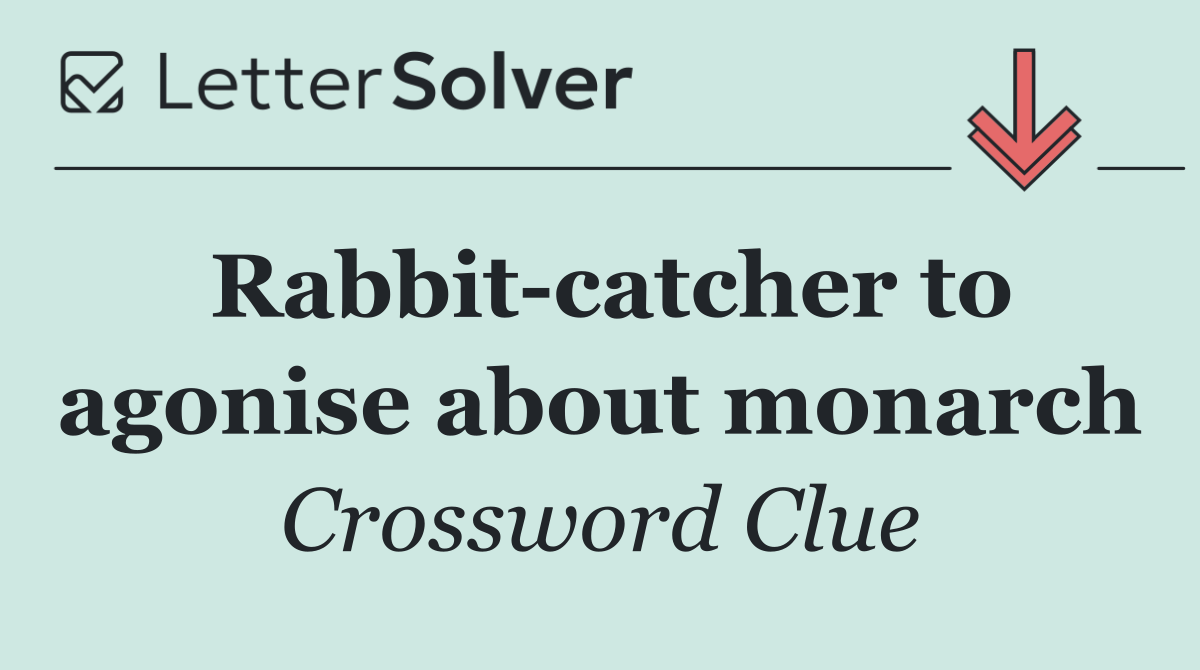 Rabbit catcher to agonise about monarch