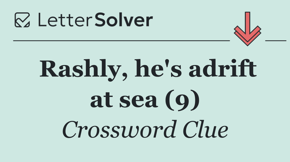 Rashly, he's adrift at sea (9)