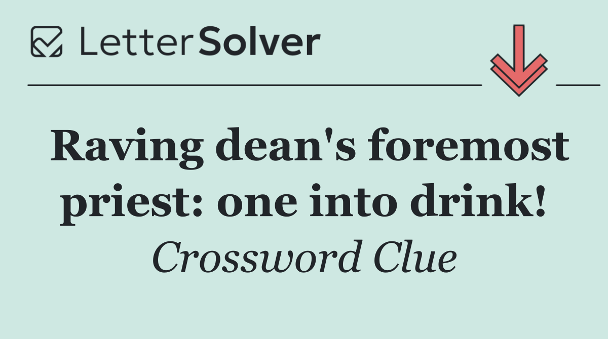 Raving dean's foremost priest: one into drink!