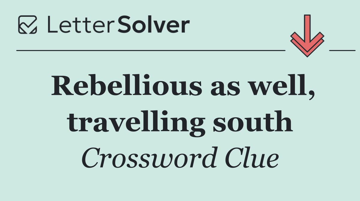 Rebellious as well, travelling south