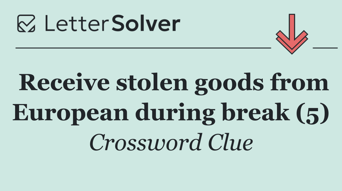 Receive stolen goods from European during break (5)