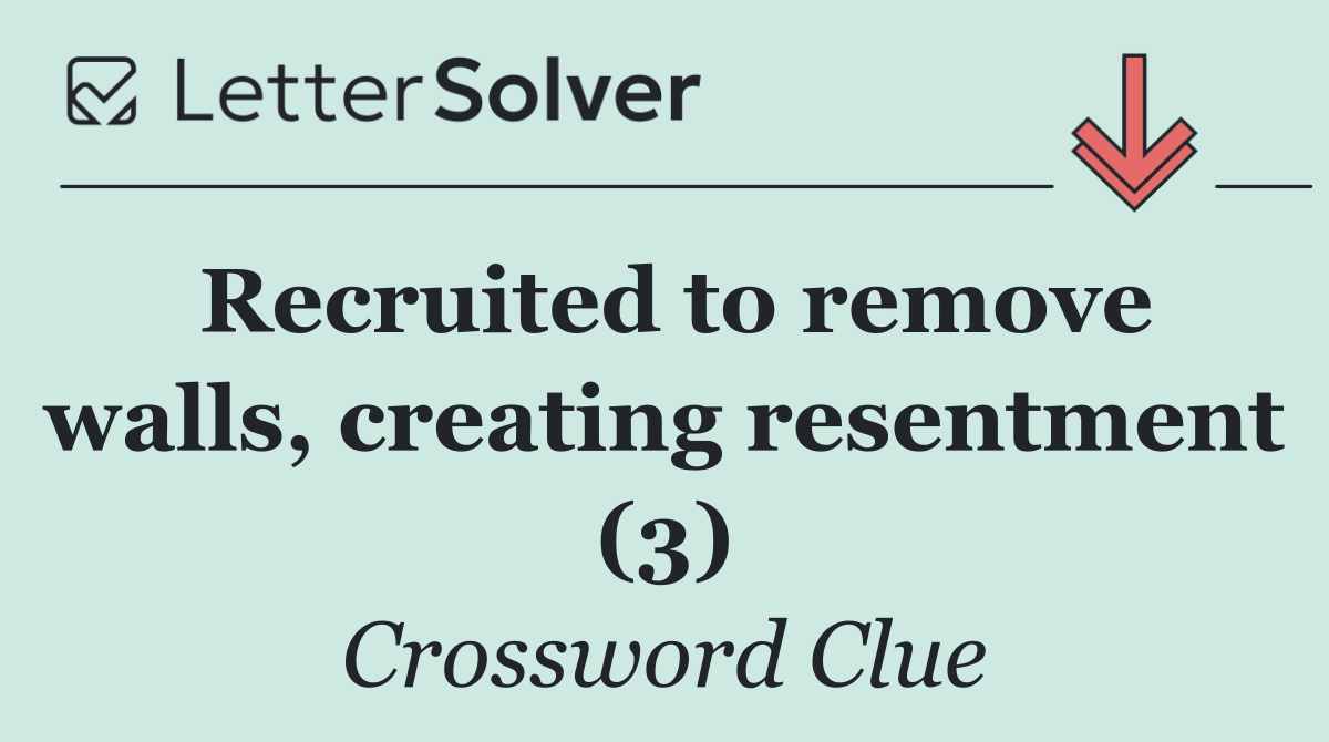Recruited to remove walls, creating resentment (3)