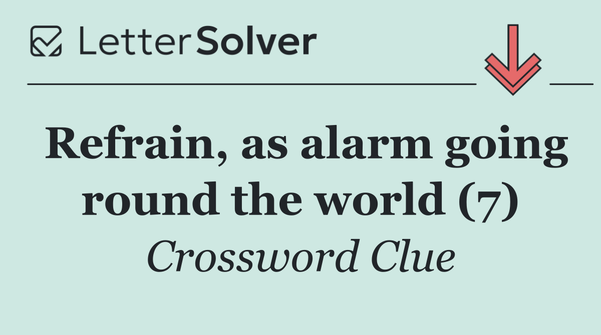 Refrain, as alarm going round the world (7)