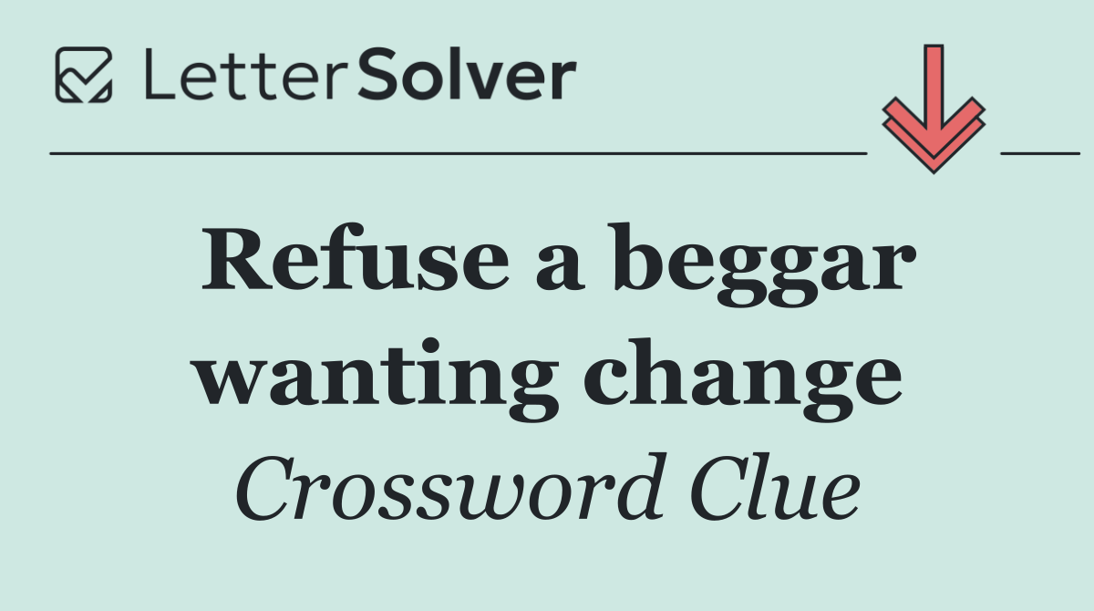 Refuse a beggar wanting change