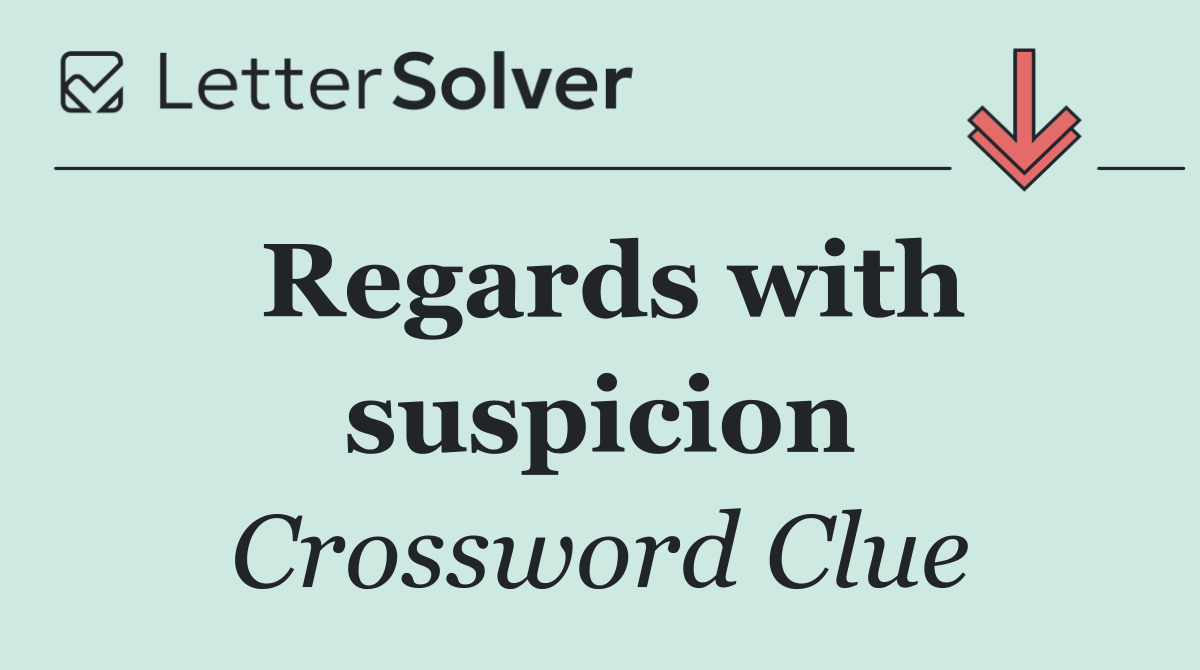 Regards with suspicion