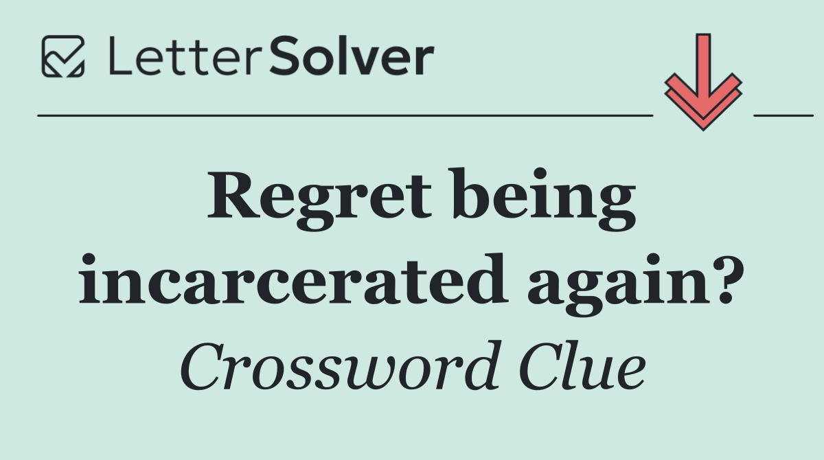 Regret being incarcerated again?