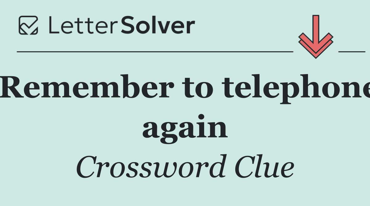 Remember to telephone again