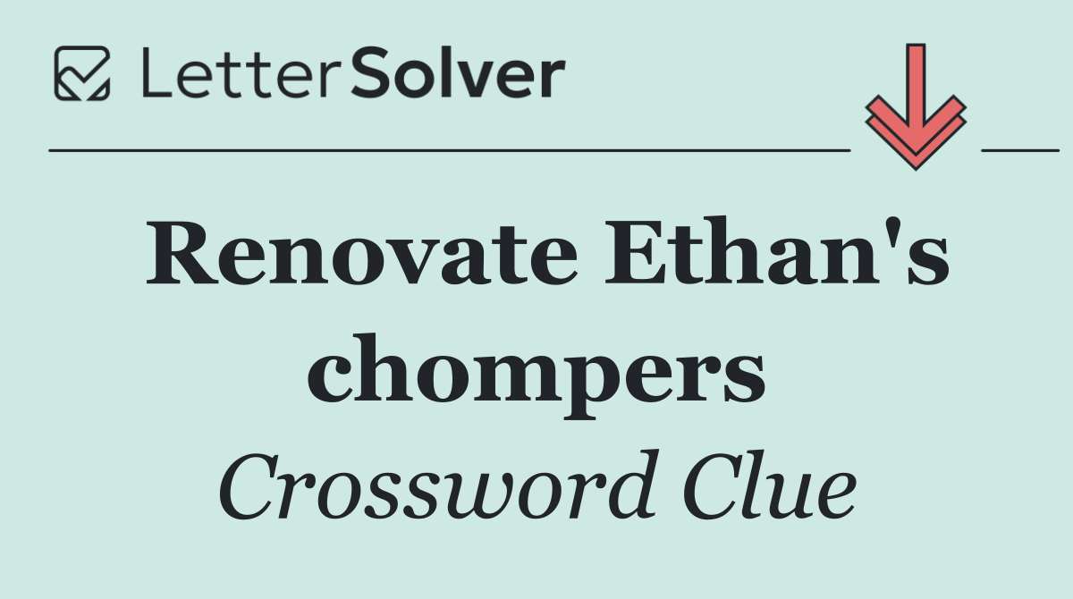Renovate Ethan's chompers