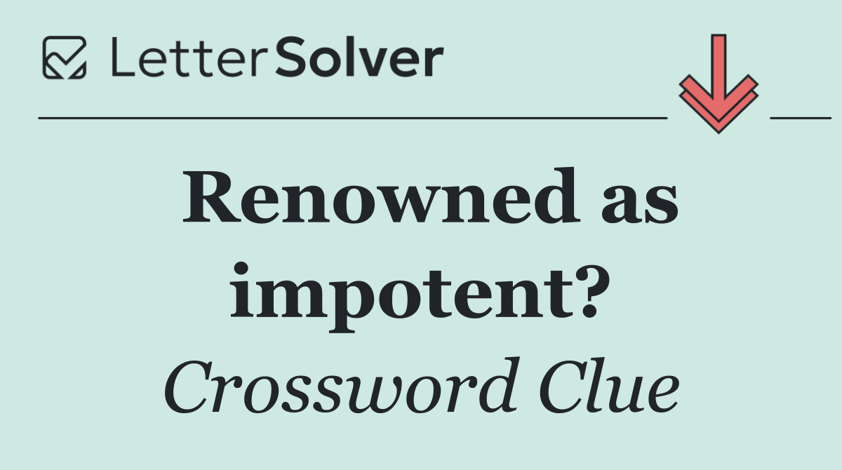 Renowned as impotent?