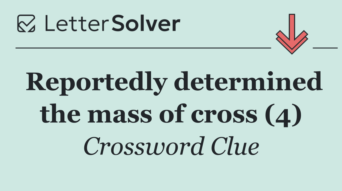 Reportedly determined the mass of cross (4)
