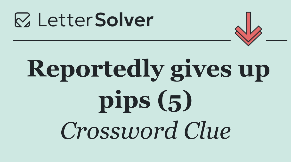 Reportedly gives up pips (5)