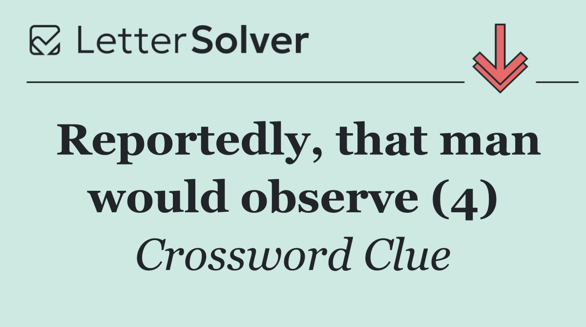 Reportedly, that man would observe (4)