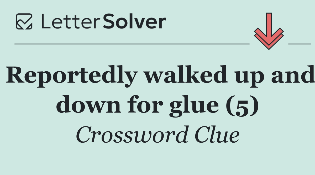 Reportedly walked up and down for glue (5)