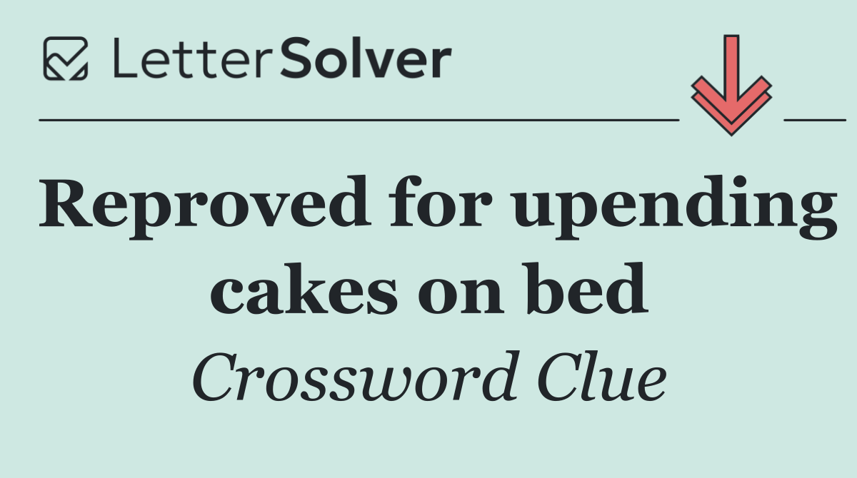 Reproved for upending cakes on bed