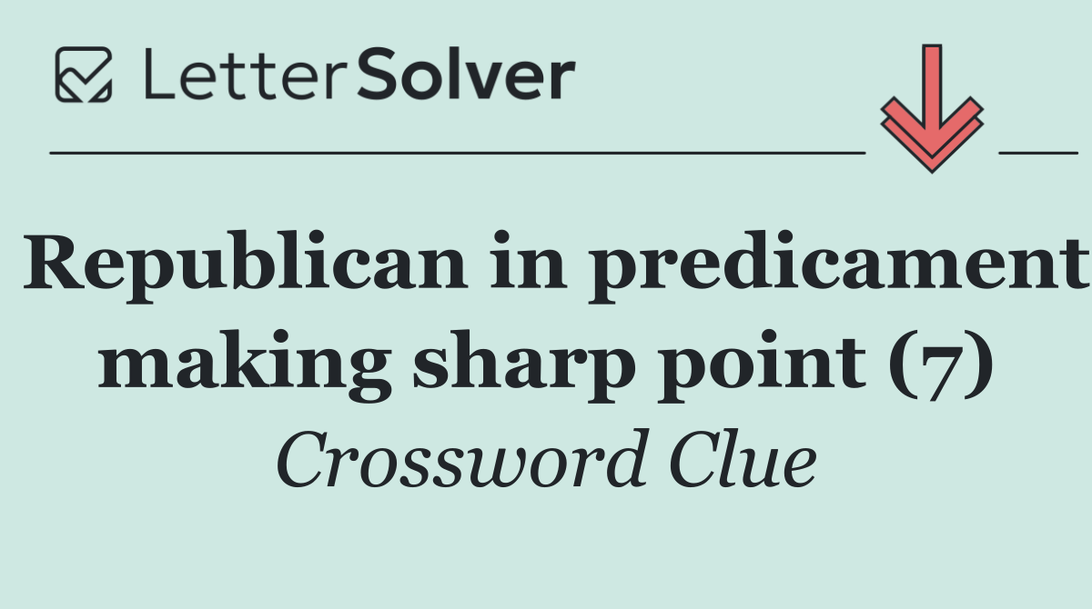 Republican in predicament making sharp point (7)