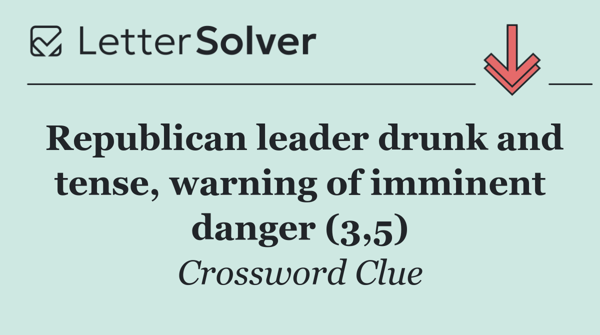 Republican leader drunk and tense, warning of imminent danger (3,5)