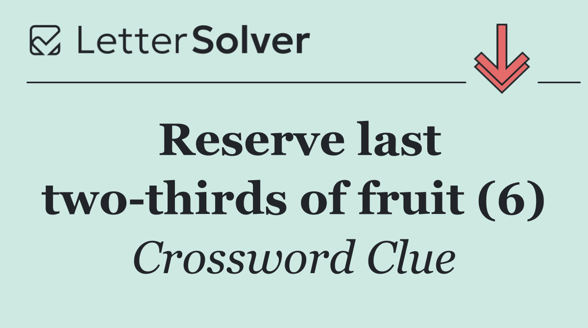 Reserve last two thirds of fruit (6)