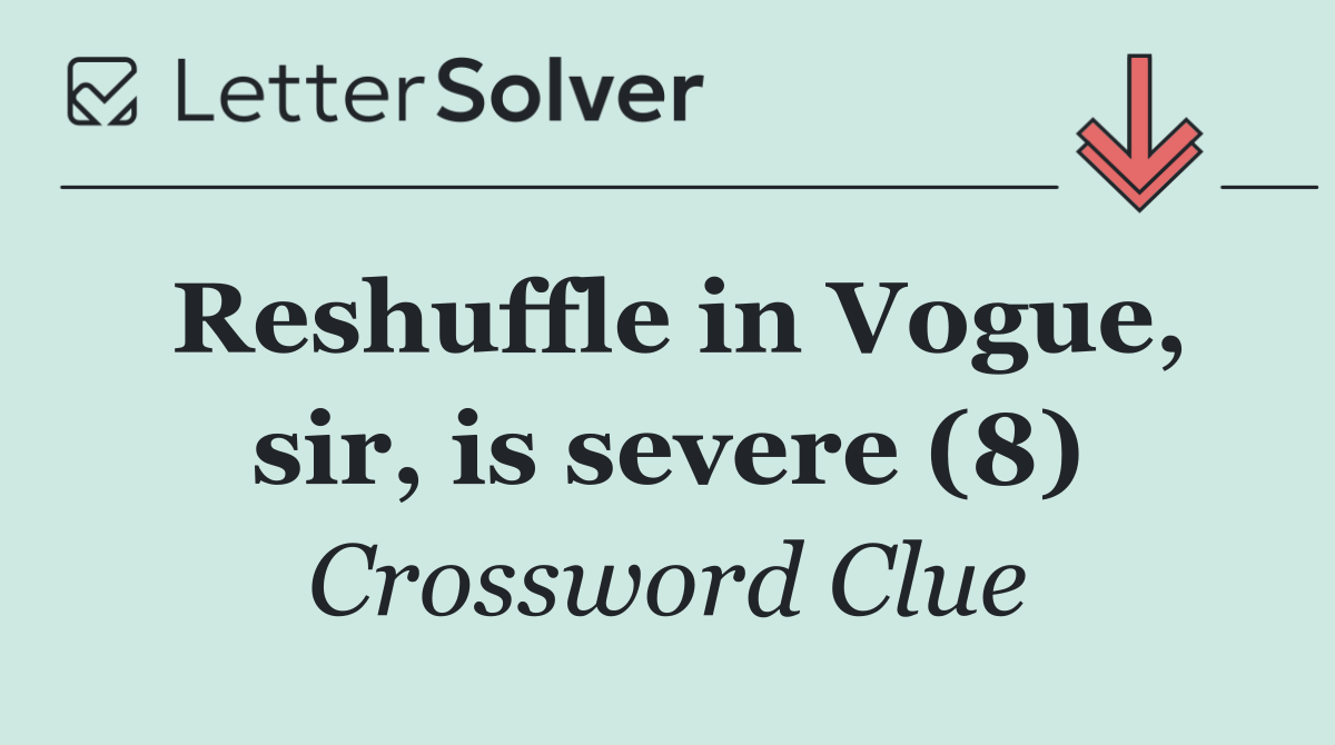 Reshuffle in Vogue, sir, is severe (8)