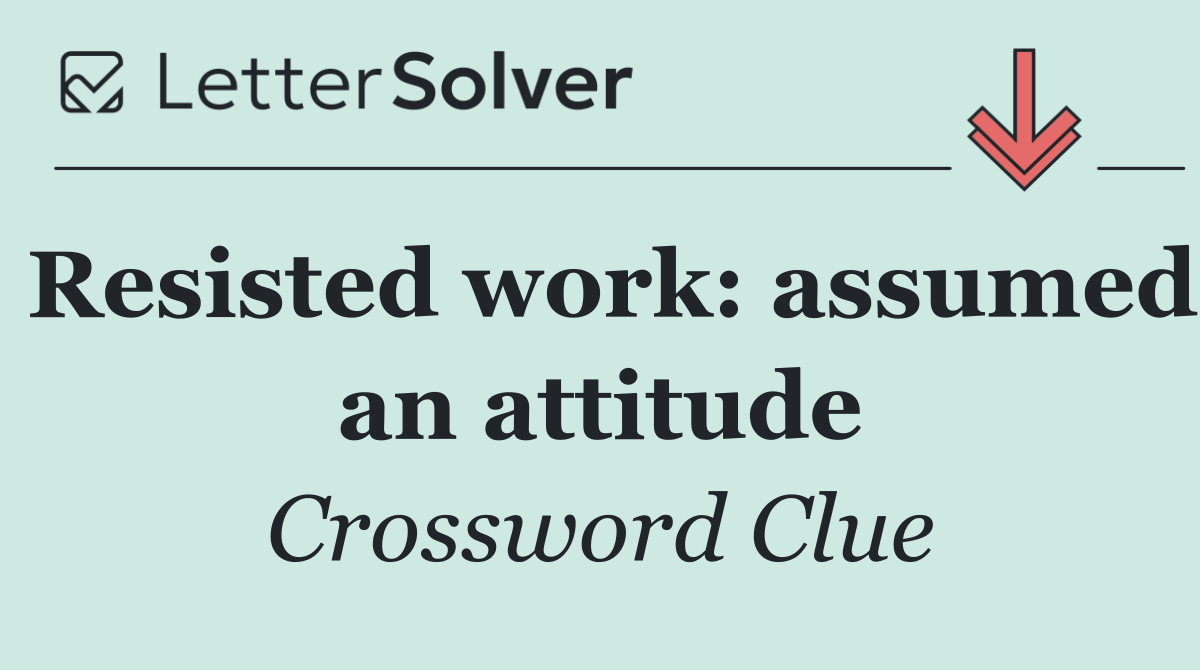Resisted work: assumed an attitude