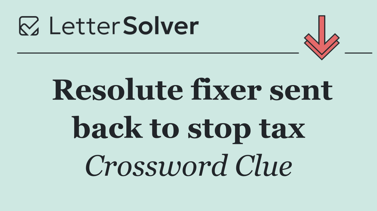 Resolute fixer sent back to stop tax