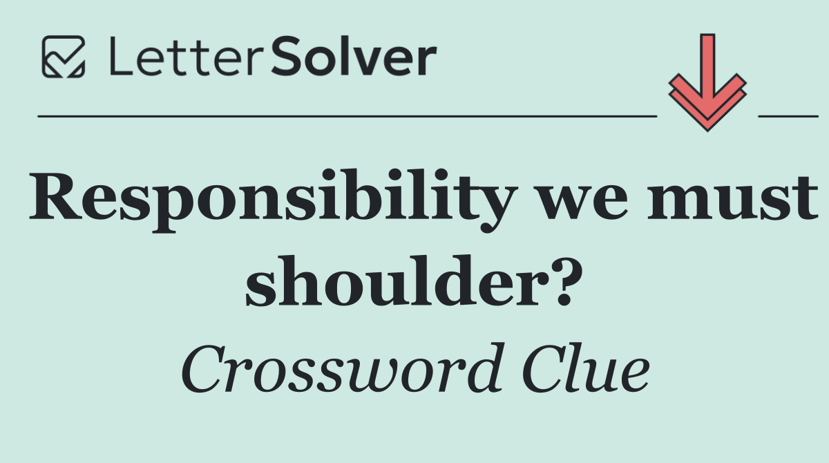 Responsibility we must shoulder?