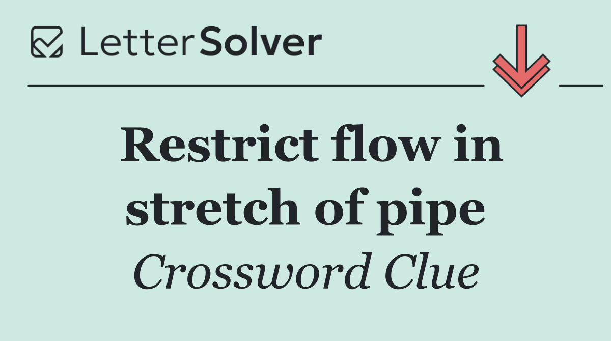 Restrict flow in stretch of pipe