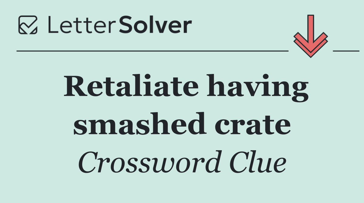 Retaliate having smashed crate