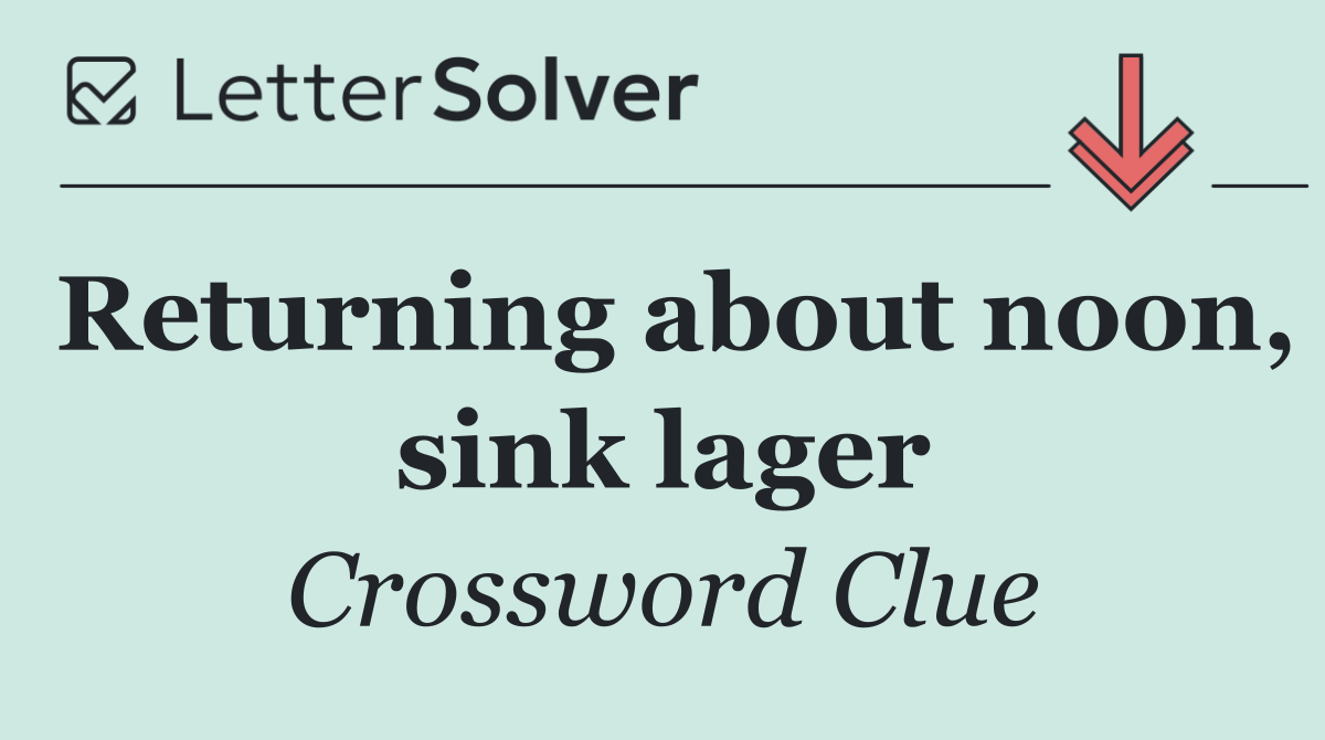 Returning about noon, sink lager