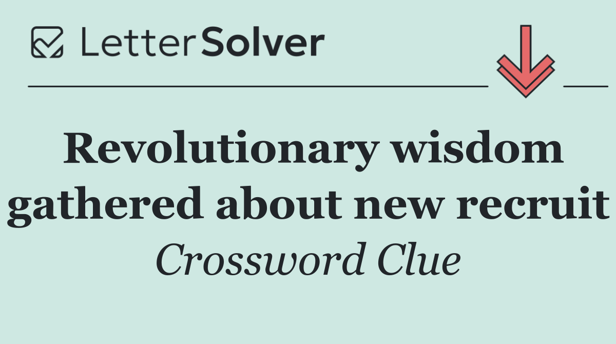 Revolutionary wisdom gathered about new recruit