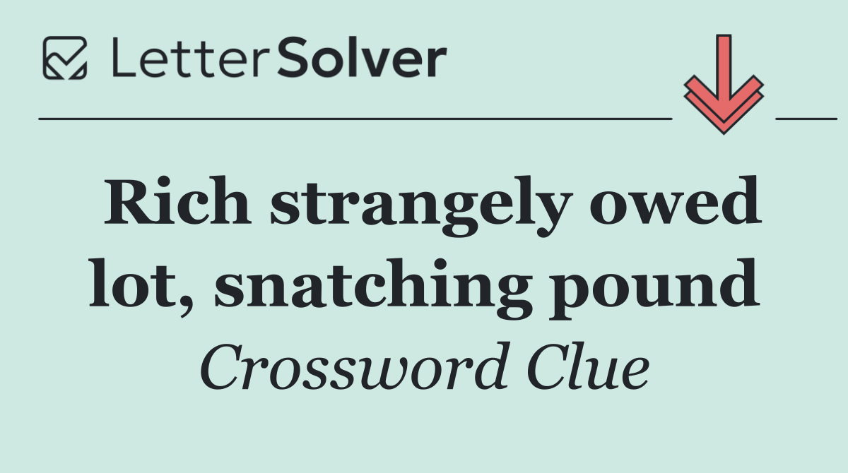 Rich strangely owed lot, snatching pound
