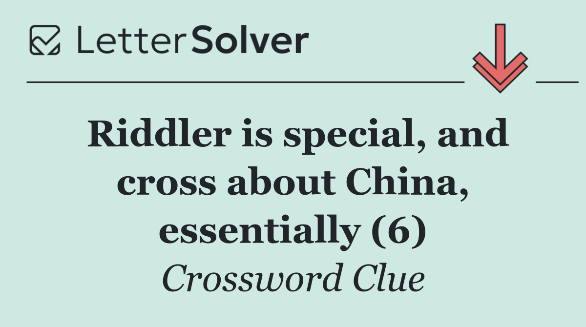 Riddler is special, and cross about China, essentially (6)
