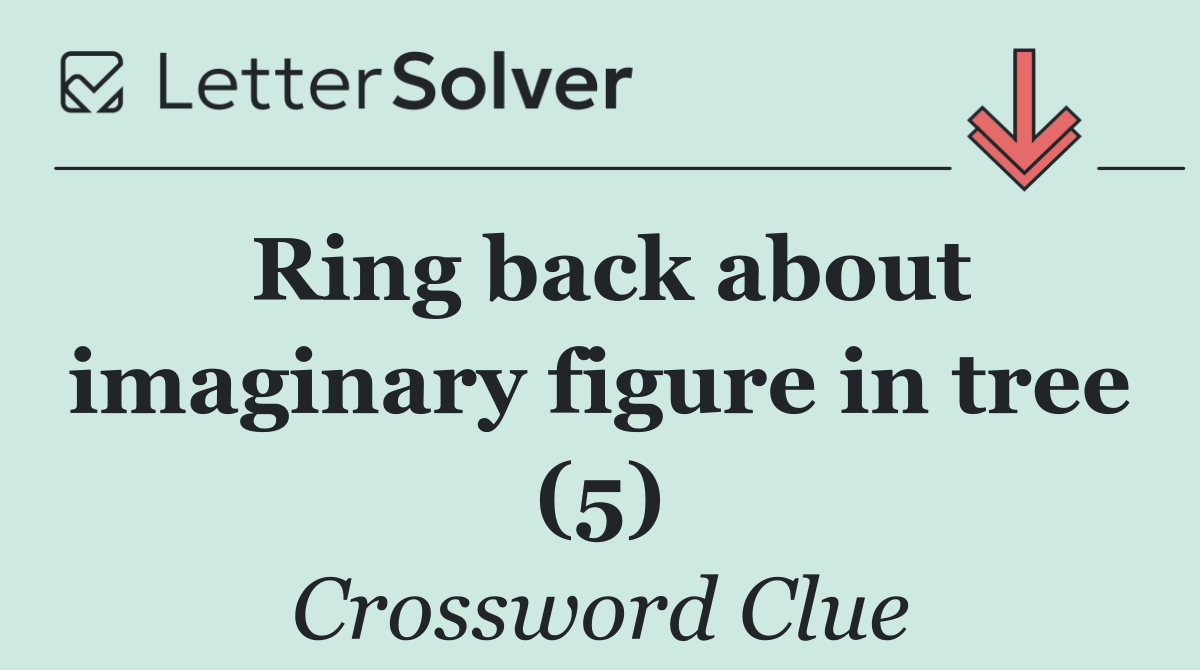 Ring back about imaginary figure in tree (5)