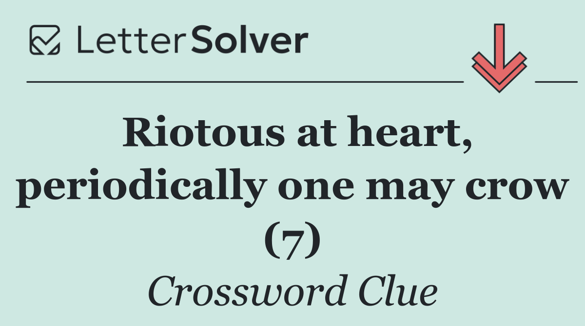 Riotous at heart, periodically one may crow (7)