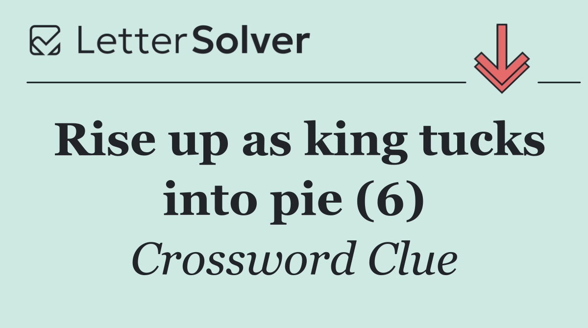 Rise up as king tucks into pie (6)