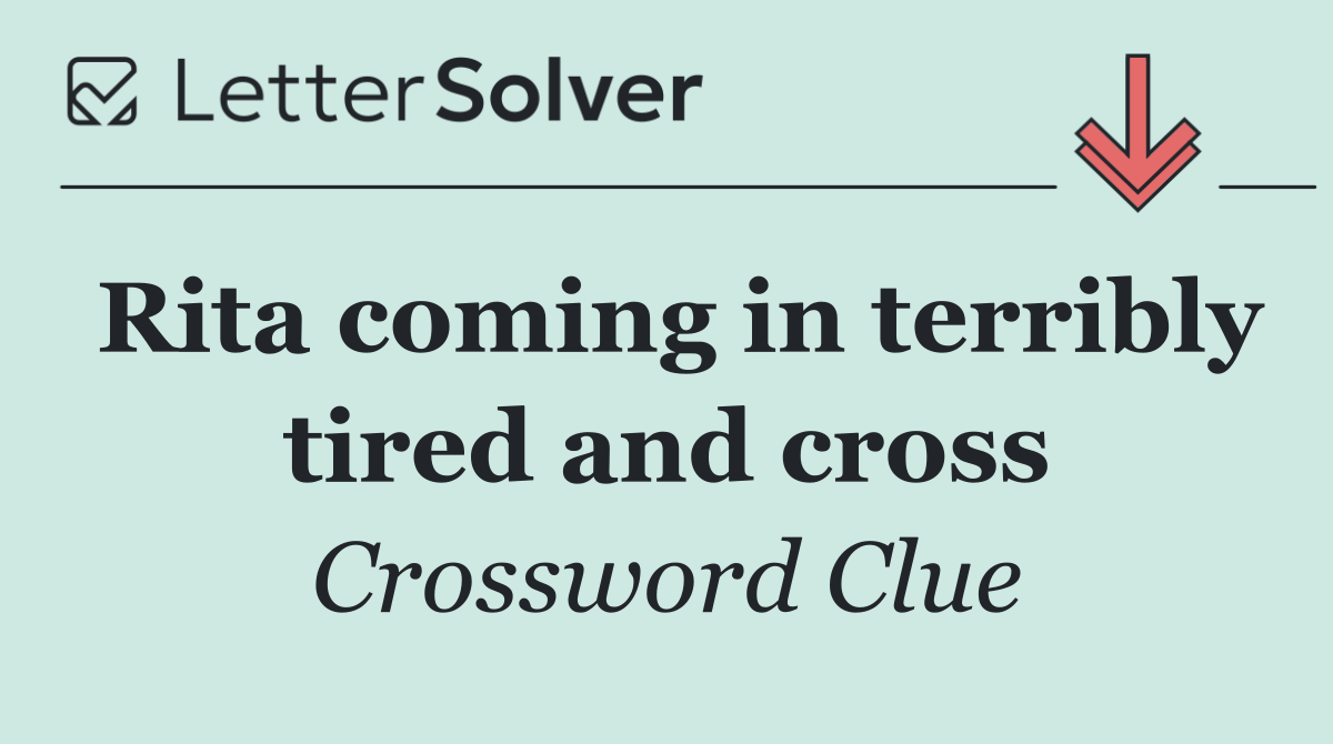 Rita coming in terribly tired and cross