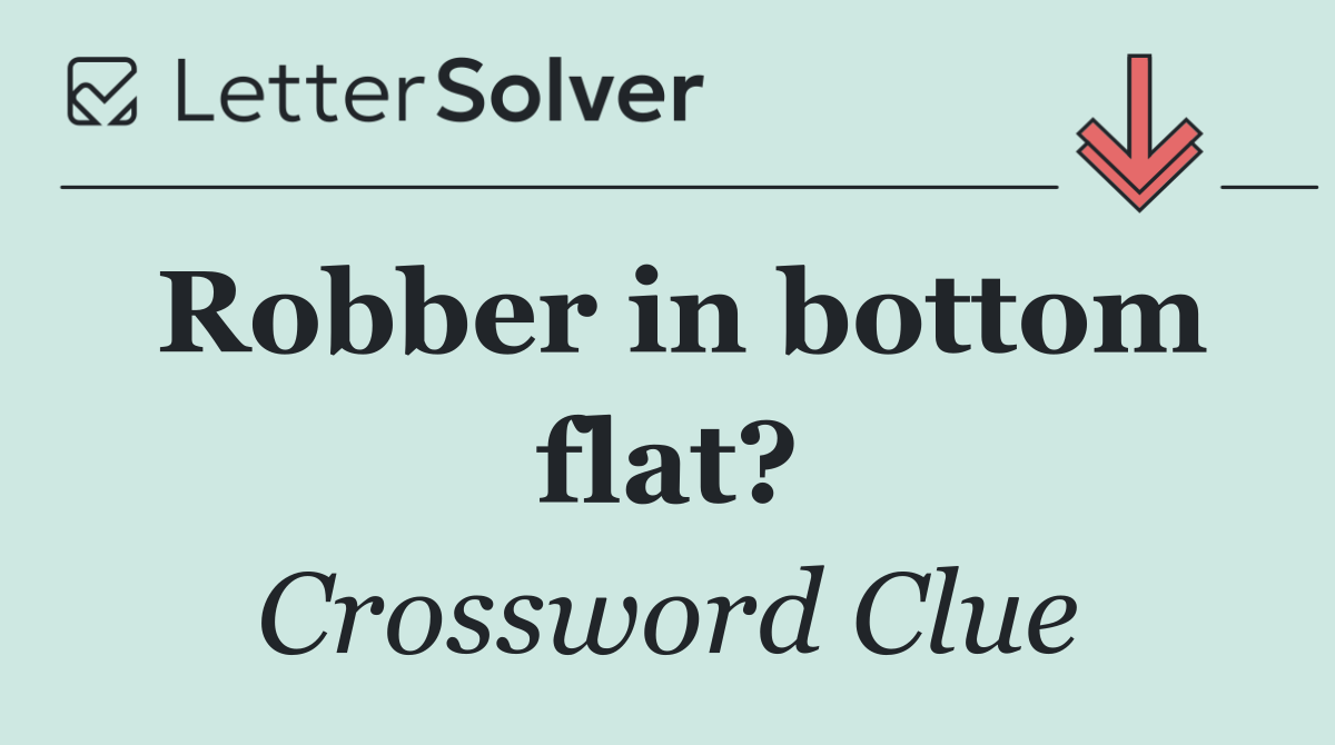 Robber in bottom flat?