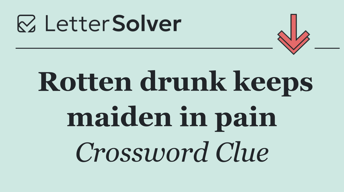Rotten drunk keeps maiden in pain