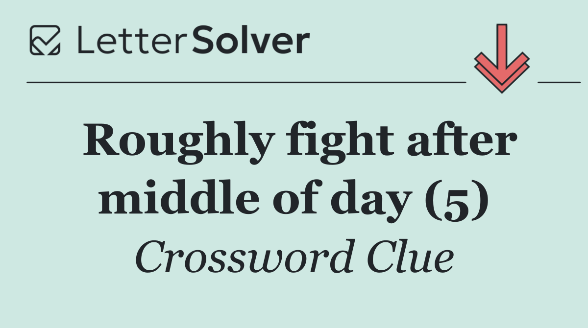 Roughly fight after middle of day (5)
