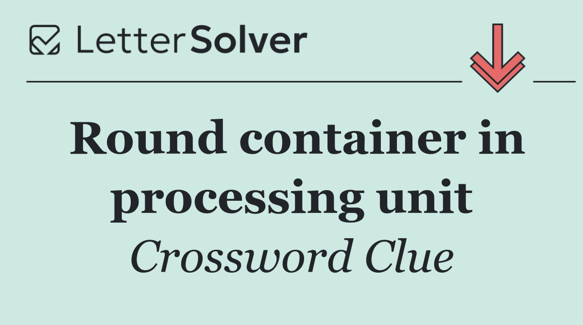 Round container in processing unit