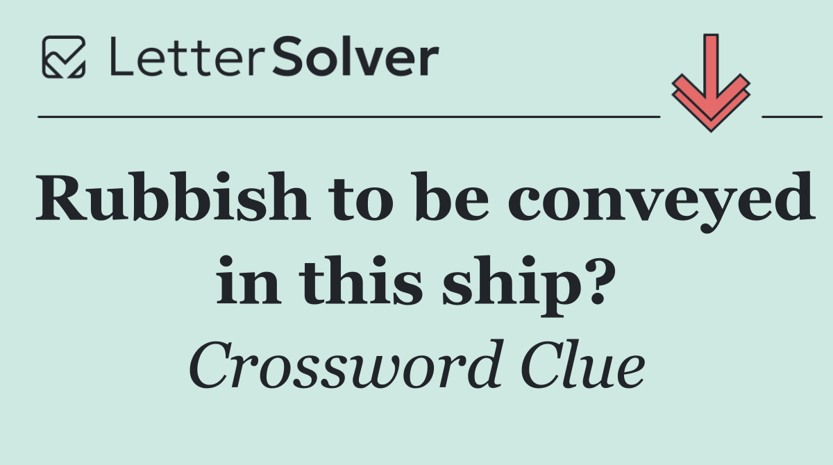 Rubbish to be conveyed in this ship?