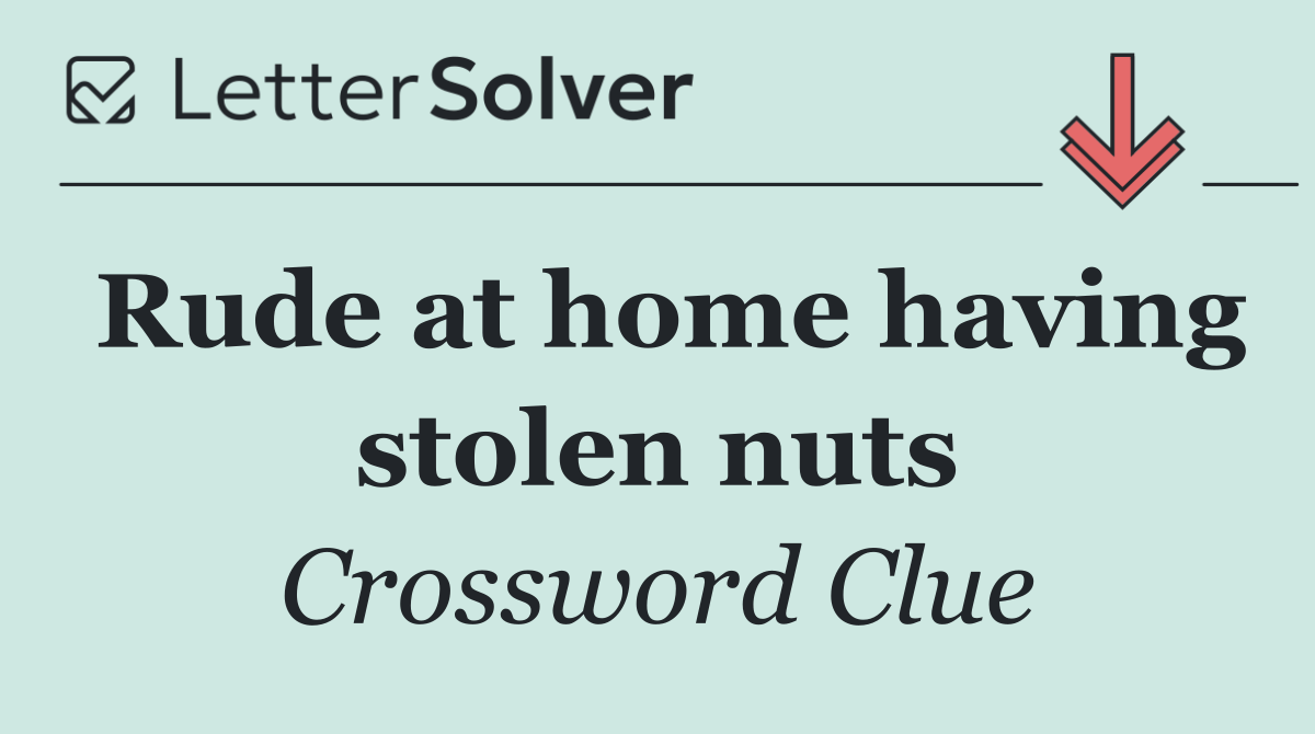 Rude at home having stolen nuts