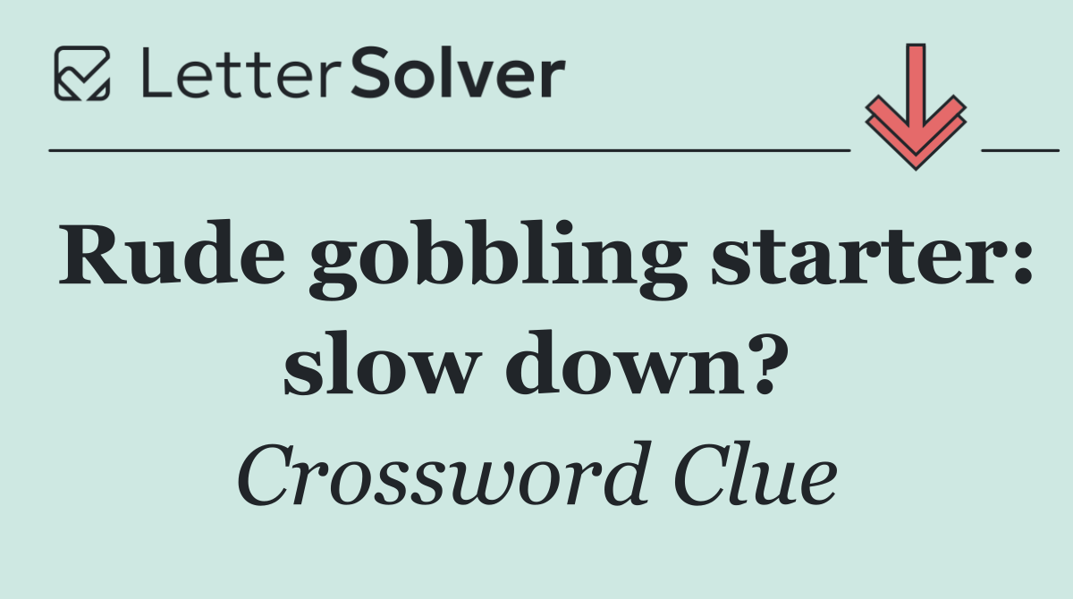 Rude gobbling starter: slow down?
