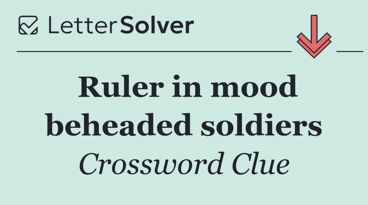 Ruler in mood beheaded soldiers