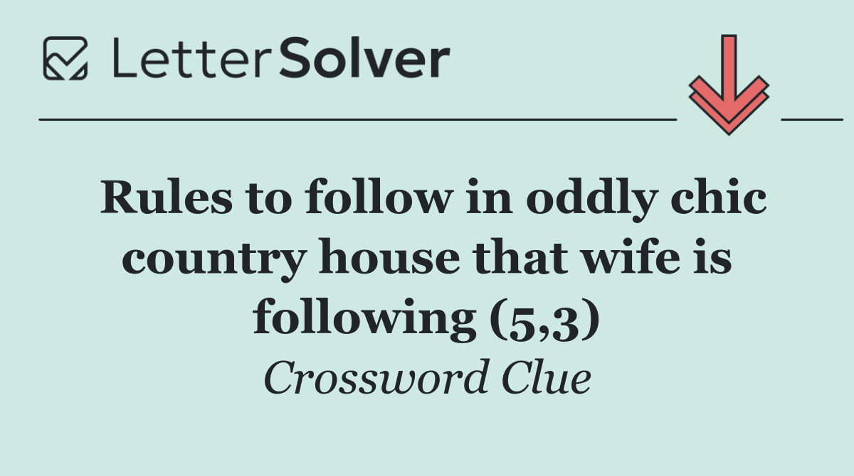 Rules to follow in oddly chic country house that wife is following (5,3)