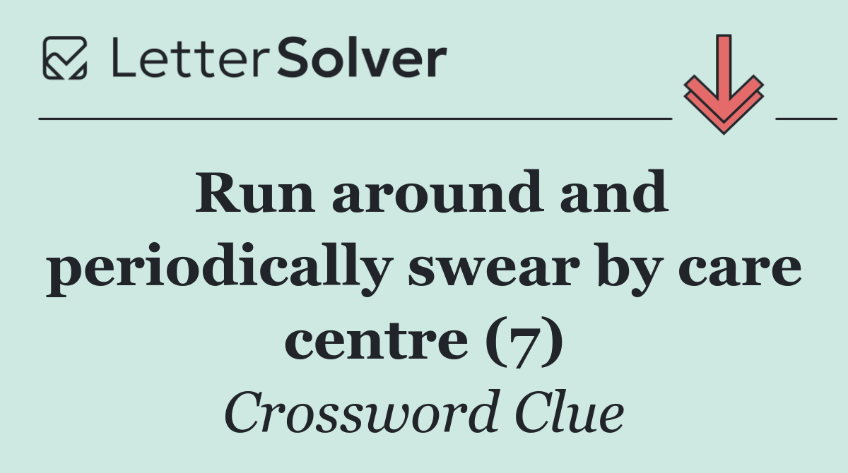 Run around and periodically swear by care centre (7)
