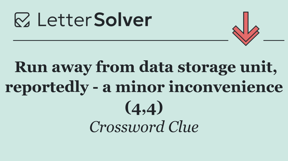 Run away from data storage unit, reportedly   a minor inconvenience (4,4)