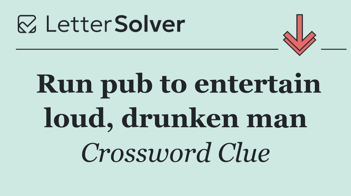 Run pub to entertain loud, drunken man