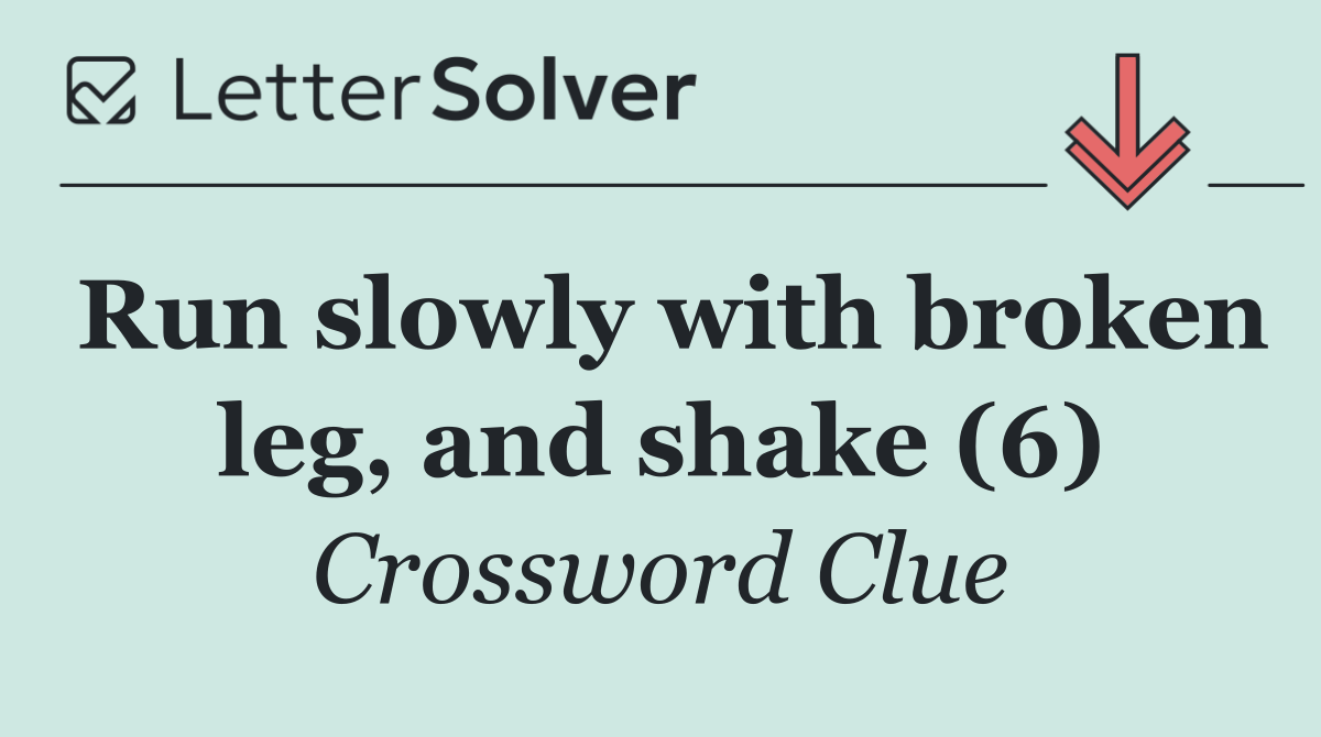 Run slowly with broken leg, and shake (6)
