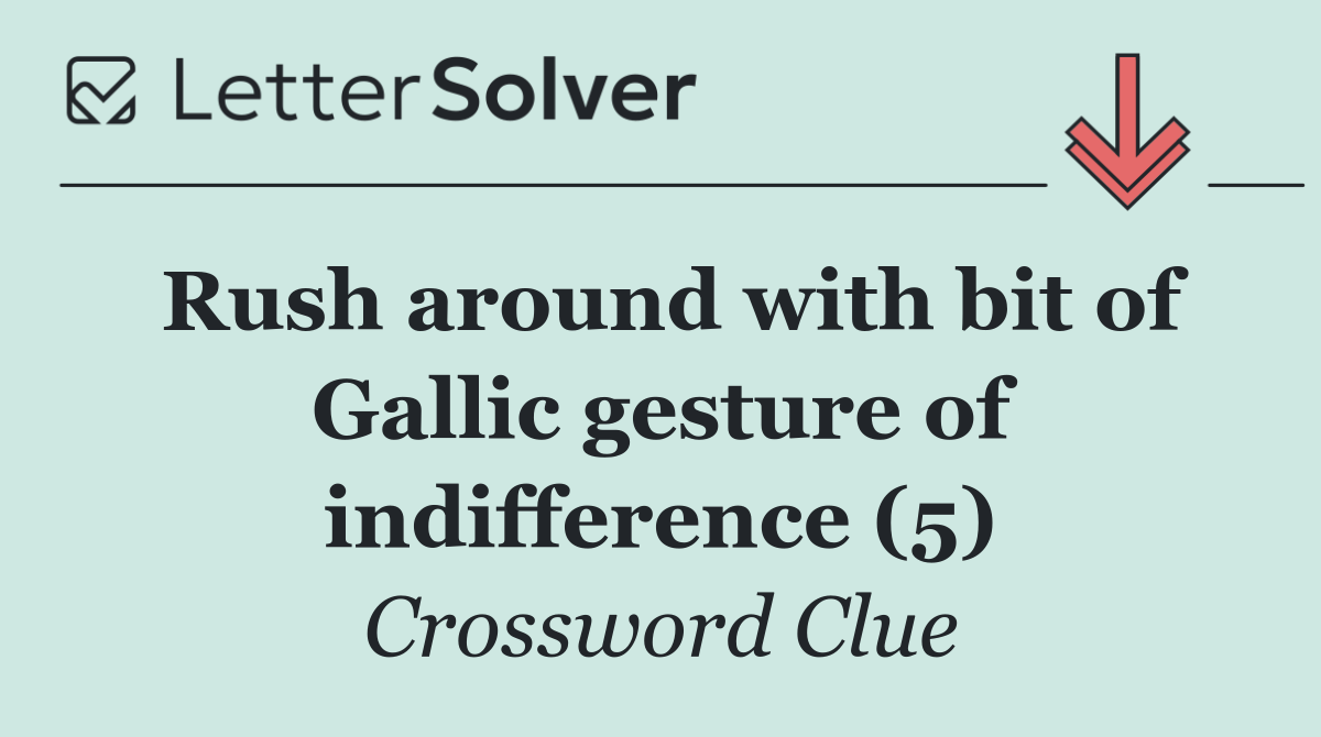 Rush around with bit of Gallic gesture of indifference (5)